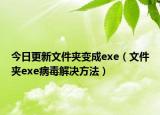 今日更新文件夹变成exe（文件夹exe病毒解决方法）