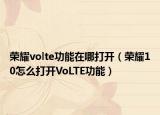荣耀volte功能在哪打开（荣耀10怎么打开VoLTE功能）