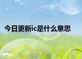 今日更新ic是什么意思