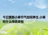 今日更新小寒节气如何养生,小寒吃什么传统食物