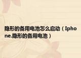 隐形的备用电池怎么启动（Iphone.隐形的备用电池）