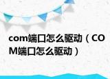 com端口怎么驱动（COM端口怎么驱动）