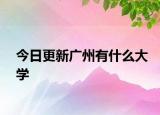 今日更新广州有什么大学