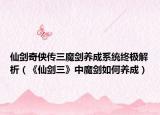 仙剑奇侠传三魔剑养成系统终极解析（《仙剑三》中魔剑如何养成）