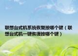 联想台式机系统恢复按哪个键（联想台式机一键恢復按哪个键）