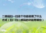 二维码扫一扫这个功能使用了什么方式（扫一扫二维码的功能有哪些）
