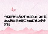 今日更新住房公积金是怎么扣的 住房公积金是按照工资的百分之多少扣的
