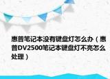 惠普笔记本没有键盘灯怎么办（惠普DV2500笔记本键盘灯不亮怎么处理）