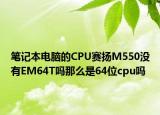 笔记本电脑的CPU赛扬M550没有EM64T吗那么是64位cpu吗