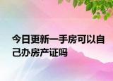 今日更新一手房可以自己办房产证吗