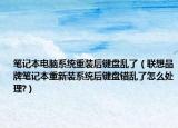 笔记本电脑系统重装后键盘乱了（联想品牌笔记本重新装系统后键盘错乱了怎么处理?）