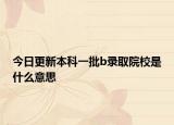 今日更新本科一批b录取院校是什么意思