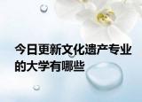 今日更新文化遗产专业的大学有哪些
