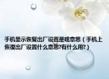 手机显示恢复出厂设置是啥意思（手机上恢復出厂设置什么意思?有什么用?）