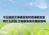 今日更新艾草暖宝宝和普通暖宝宝有什么区别,艾草暖宝宝经期能用吗