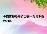 今日更新卖房的夫妻一方签字有效力吗
