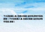 下水道的美人鱼 百度云链接 最好高清有字幕的,谢谢（下水道的美人鱼 百度云链接 最好高清有字幕的,谢谢）
