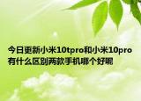 今日更新小米10tpro和小米10pro有什么区别两款手机哪个好呢