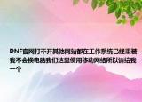 DNF官网打不开其他网站都在工作系统已经重装我不会换电脑我们这里使用移动网络所以请给我一个