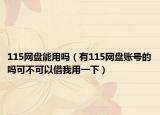 115网盘能用吗（有115网盘账号的吗可不可以借我用一下）