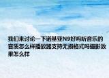 我们来讨论一下诺基亚N9好吗听音乐的音质怎么样播放器支持无损格式吗摄影效果怎么样