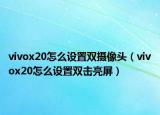 vivox20怎么设置双摄像头（vivox20怎么设置双击亮屏）