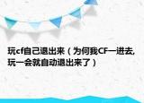 玩cf自己退出来（为何我CF一进去,玩一会就自动退出来了）