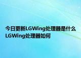 今日更新LGWing处理器是什么LGWing处理器如何