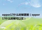 oppor17什么时候更新（oppor17什么时候可以买）