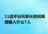 11战平台玩家长时间离线输入什么T人