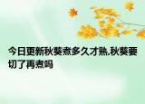 今日更新秋葵煮多久才熟,秋葵要切了再煮吗