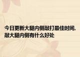 今日更新大腿内侧敲打最佳时间,敲大腿内侧有什么好处