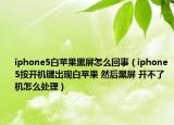 iphone5白苹果黑屏怎么回事（iphone5按开机键出现白苹果 然后黑屏 开不了机怎么处理）