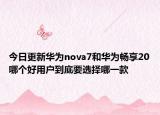 今日更新华为nova7和华为畅享20哪个好用户到底要选择哪一款