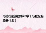 马拉松起源故事20字（马拉松起源是什么）