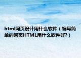 html网页设计用什么软件（编写简单的网页HTML用什么软件好?）