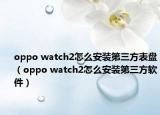 oppo watch2怎么安装第三方表盘（oppo watch2怎么安装第三方软件）