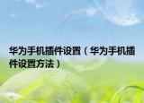 华为手机插件设置（华为手机插件设置方法）