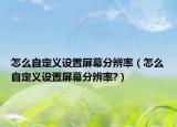 怎么自定义设置屏幕分辨率（怎么自定义设置屏幕分辨率?）