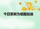 今日更新为祖国加油