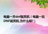 电脑一开dnf就死机（电脑一玩DNF就死机,为什么呀?）