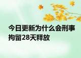 今日更新为什么会刑事拘留28天释放