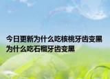 今日更新为什么吃核桃牙齿变黑 为什么吃石榴牙齿变黑