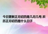 今日更新正月初四是几月几号,农历正月初四是什么日子