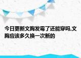 今日更新文胸发霉了还能穿吗,文胸应该多久换一次新的
