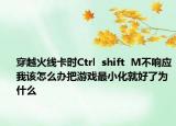穿越火线卡时Ctrl  shift  M不响应我该怎么办把游戏最小化就好了为什么