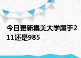 今日更新集美大学属于211还是985
