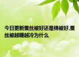 今日更新蚕丝被好还是棉被好,蚕丝被越睡越冷为什么