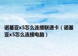诺基亚x5怎么连接联通卡（诺基亚x5怎么连接电脑）