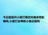 今日更新开小夜灯睡觉对身体有影响吗,小夜灯会导致小孩近视吗